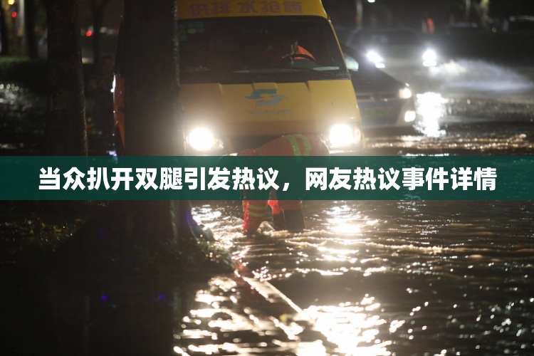当众扒开双腿引发热议，网友热议事件详情