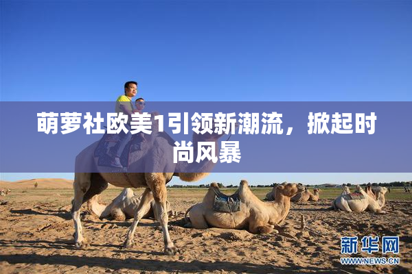 萌萝社欧美1引领新潮流，掀起时尚风暴