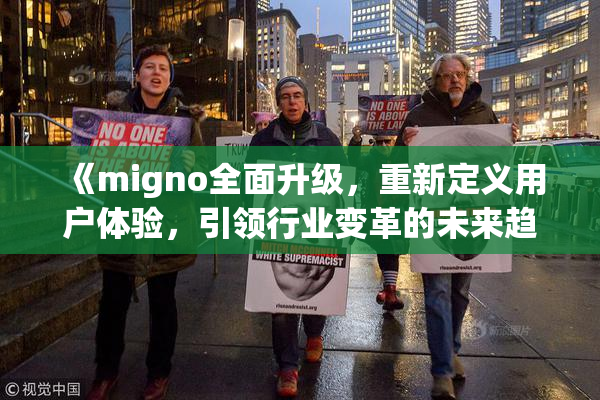 《migno全面升级，重新定义用户体验，引领行业变革的未来趋势》
