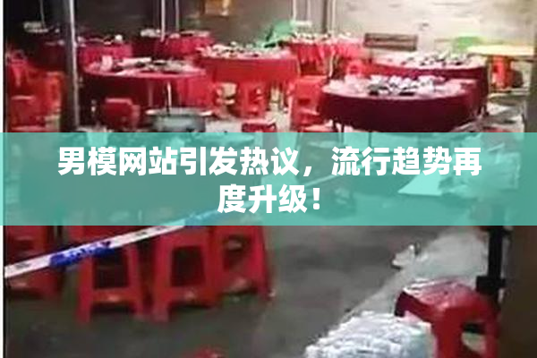 男模网站引发热议，流行趋势再度升级！