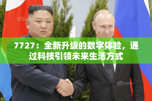 7727：全新升级的数字体验，通过科技引领未来生活方式