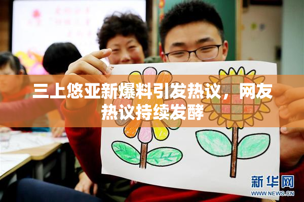 三上悠亚新爆料引发热议，网友热议持续发酵