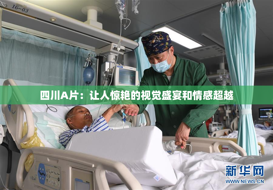 四川A片：让人惊艳的视觉盛宴和情感超越