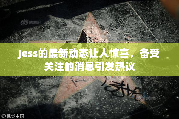 Jess的最新动态让人惊喜，备受关注的消息引发热议