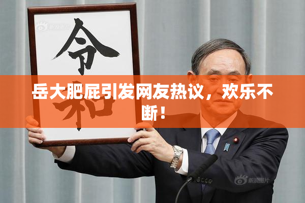 岳大肥屁引发网友热议，欢乐不断！