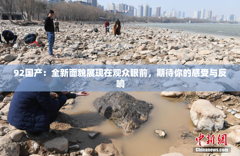 92国产：全新面貌展现在观众眼前，期待你的感受与反响