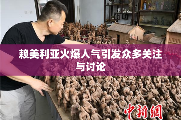赖美利亚火爆人气引发众多关注与讨论