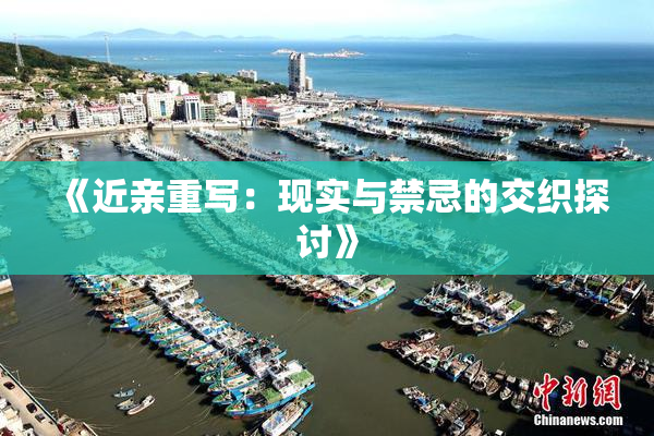《近亲重写：现实与禁忌的交织探讨》