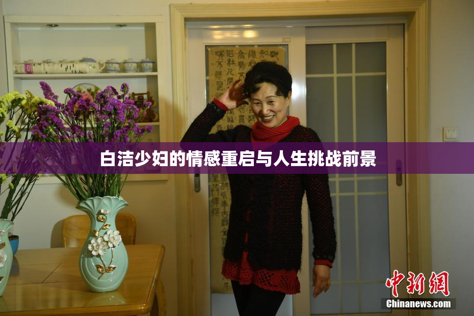 白洁少妇的情感重启与人生挑战前景