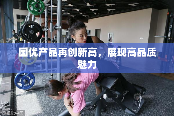 国优产品再创新高，展现高品质魅力