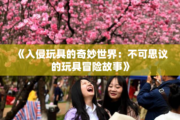 《入侵玩具的奇妙世界：不可思议的玩具冒险故事》