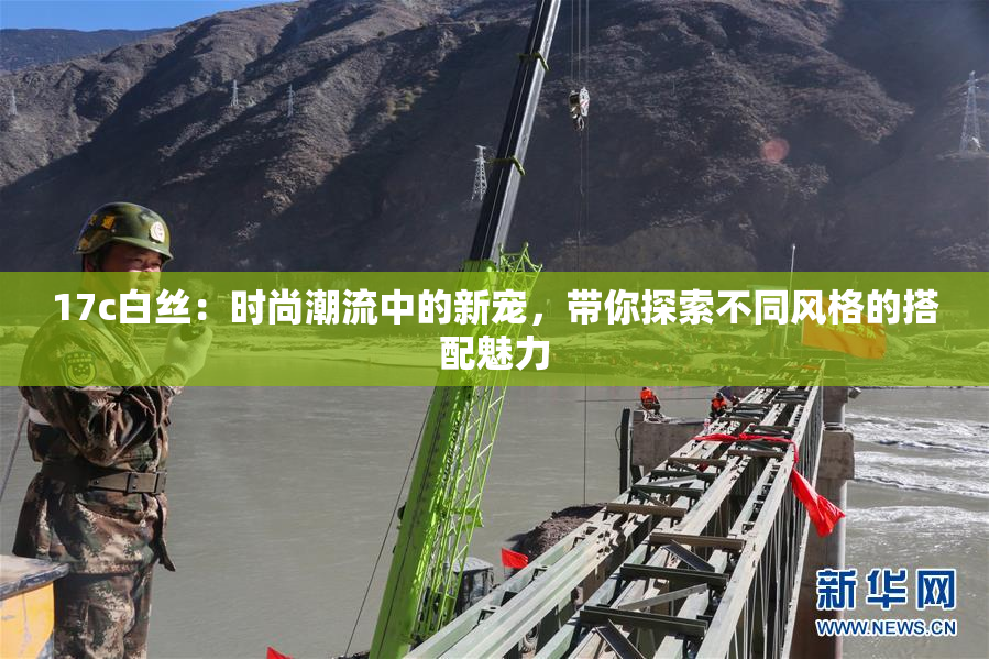 17c白丝：时尚潮流中的新宠，带你探索不同风格的搭配魅力