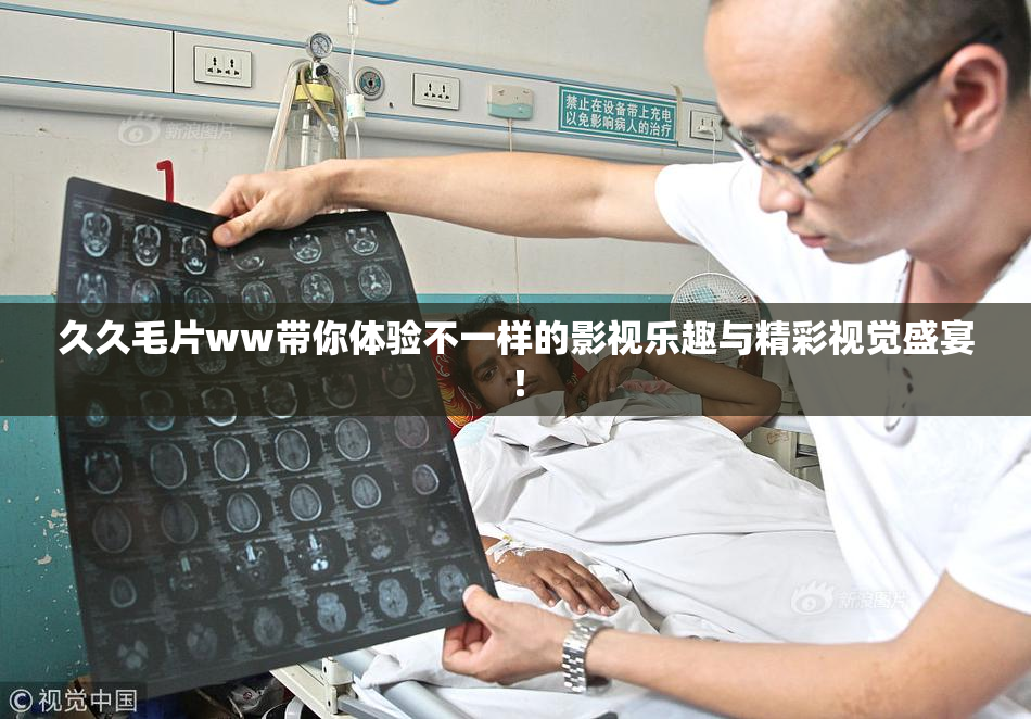 久久毛片ww带你体验不一样的影视乐趣与精彩视觉盛宴！
