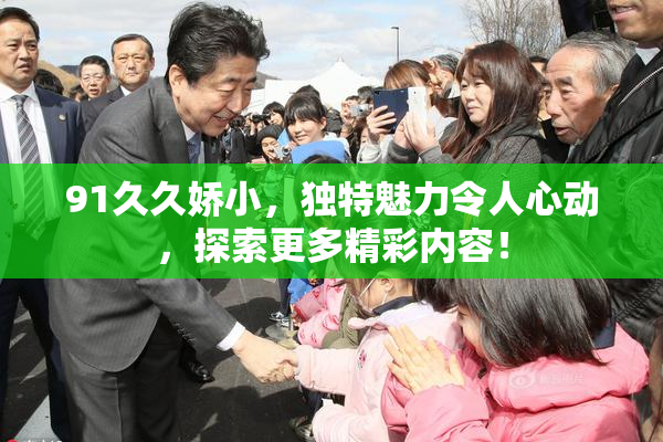 91久久娇小，独特魅力令人心动，探索更多精彩内容！
