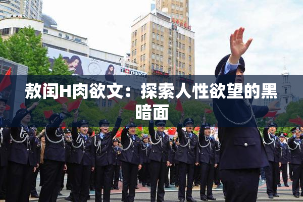 敖闰H肉欲文：探索人性欲望的黑暗面