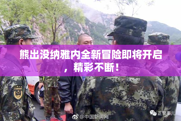 熊出没纳雅内全新冒险即将开启，精彩不断！