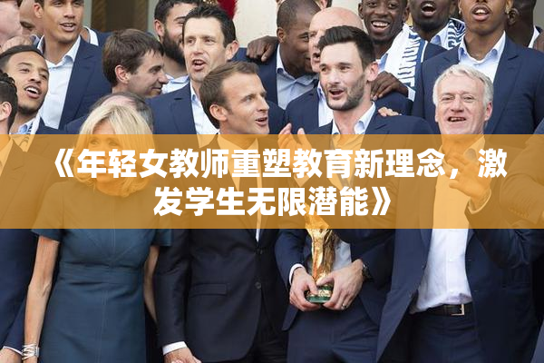 《年轻女教师重塑教育新理念，激发学生无限潜能》