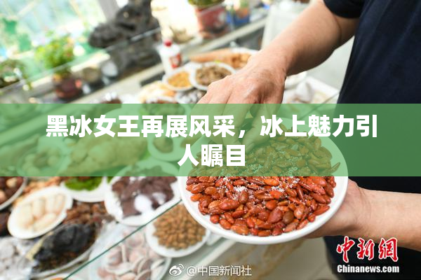 黑冰女王再展风采，冰上魅力引人瞩目