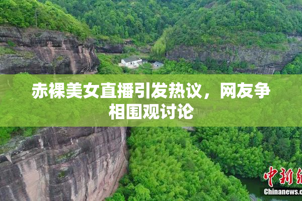 赤裸美女直播引发热议，网友争相围观讨论