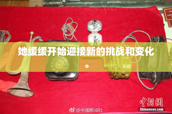 她缓缓开始迎接新的挑战和变化。