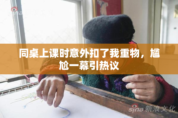 同桌上课时意外扣了我重物，尴尬一幕引热议