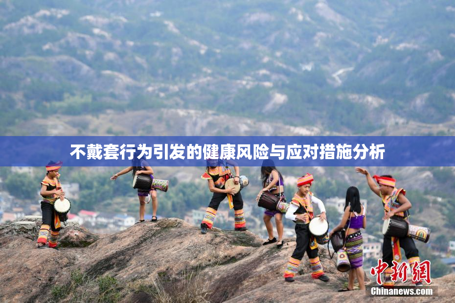 不戴套行为引发的健康风险与应对措施分析