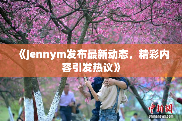《jennym发布最新动态，精彩内容引发热议》
