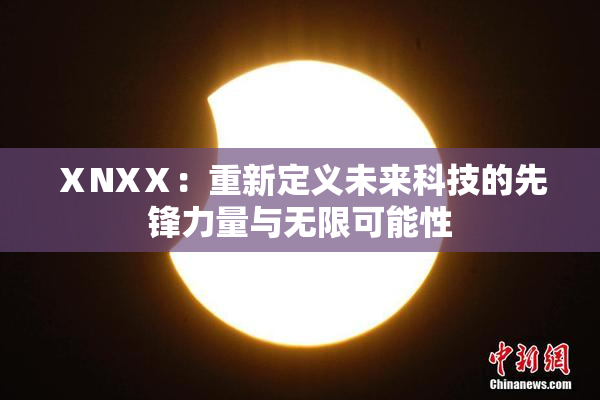 ⅩNXⅩ：重新定义未来科技的先锋力量与无限可能性