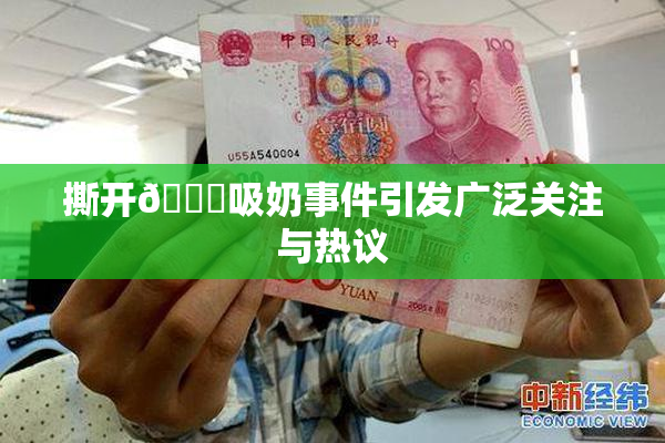 撕开👙吸奶事件引发广泛关注与热议