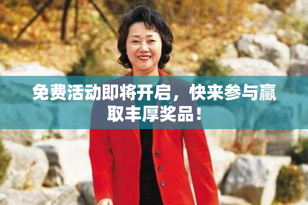 免费活动即将开启，快来参与赢取丰厚奖品！