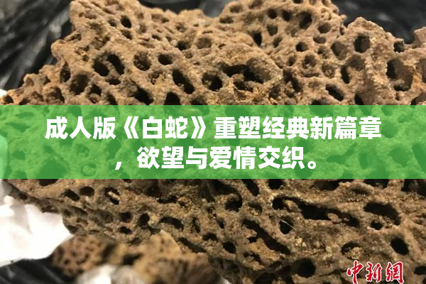 成人版《白蛇》重塑经典新篇章，欲望与爱情交织。