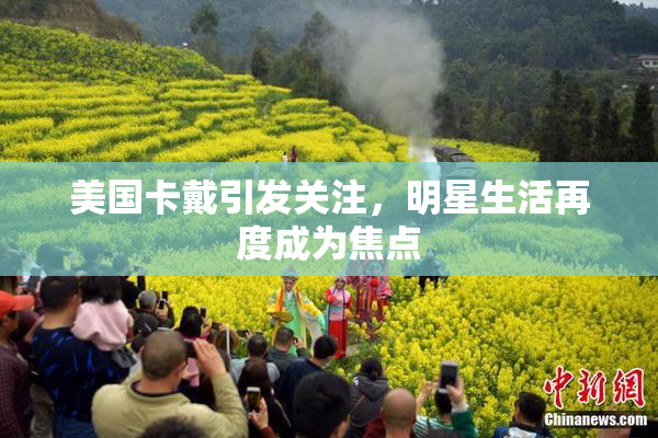 美国卡戴引发关注，明星生活再度成为焦点