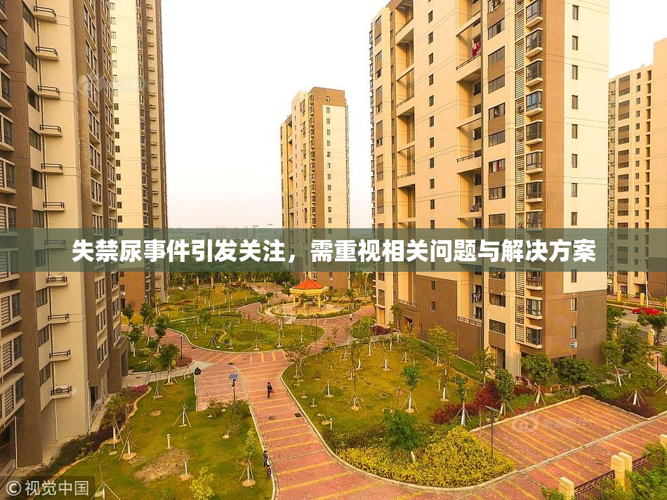 失禁尿事件引发关注，需重视相关问题与解决方案