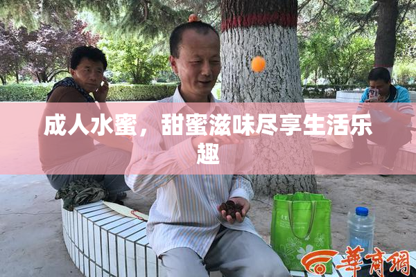 成人水蜜，甜蜜滋味尽享生活乐趣