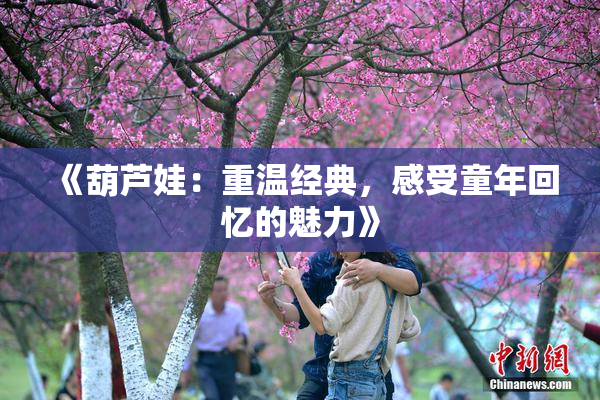 《葫芦娃：重温经典，感受童年回忆的魅力》