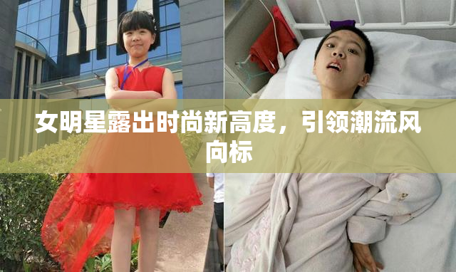 女明星露出时尚新高度，引领潮流风向标