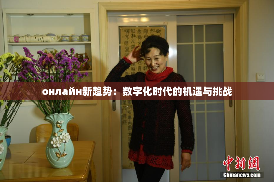 онлайн新趋势：数字化时代的机遇与挑战
