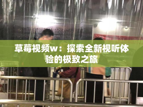 草莓视频w：探索全新视听体验的极致之旅