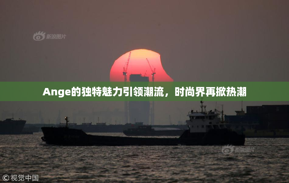 Ange的独特魅力引领潮流，时尚界再掀热潮