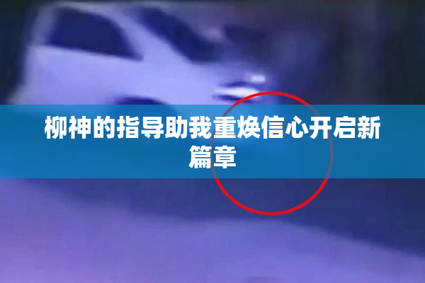 柳神的指导助我重焕信心开启新篇章