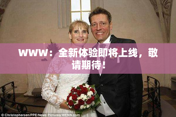 WWW：全新体验即将上线，敬请期待！