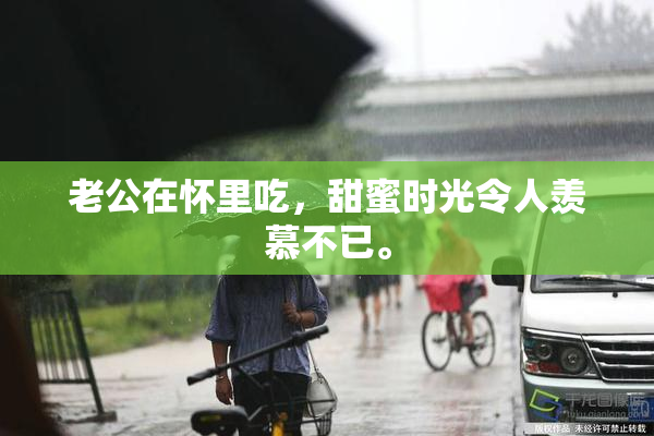 老公在怀里吃，甜蜜时光令人羡慕不已。