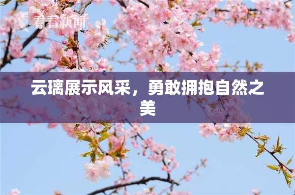 云璃展示风采，勇敢拥抱自然之美