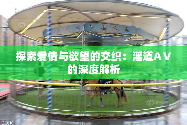 探索爱情与欲望的交织：淫道AⅤ的深度解析