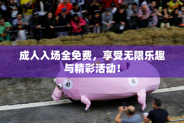 成人入场全免费，享受无限乐趣与精彩活动！