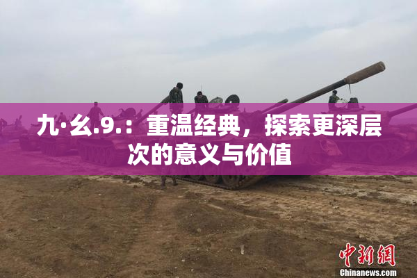 九·幺.9.：重温经典，探索更深层次的意义与价值