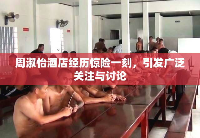 周淑怡酒店经历惊险一刻，引发广泛关注与讨论