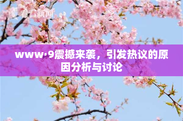 www·9震撼来袭，引发热议的原因分析与讨论