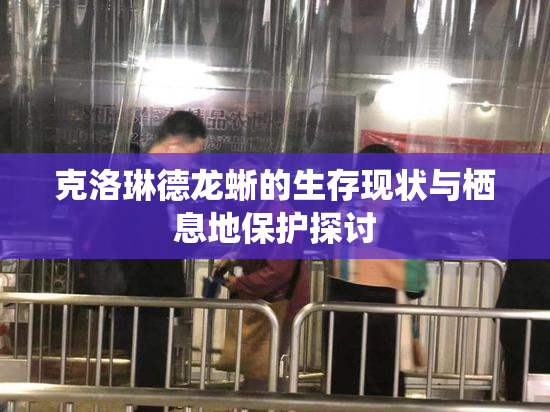 克洛琳德龙蜥的生存现状与栖息地保护探讨