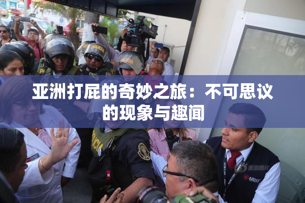亚洲打屁的奇妙之旅：不可思议的现象与趣闻